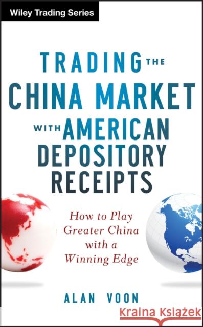 Trading the China Market with American Depository Receipts: How to Play Greater China with a Winning Edge Voon, Alan 9781118316023