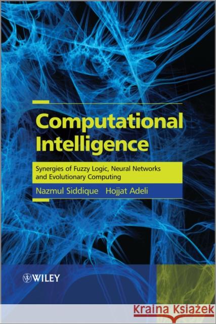 Computational Intelligence: Synergies of Fuzzy Logic, Neural Networks and Evolutionary Computing Siddique, Nazmul 9781118337844