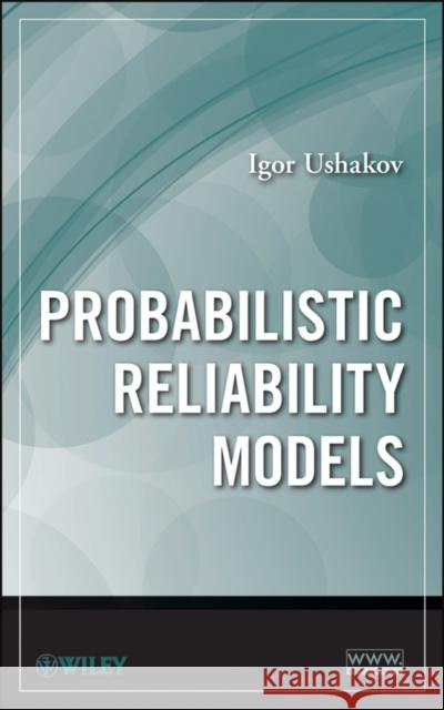 Probabilistic Reliability Models Igor A. Ushakov I. A. Ushakov 9781118341834