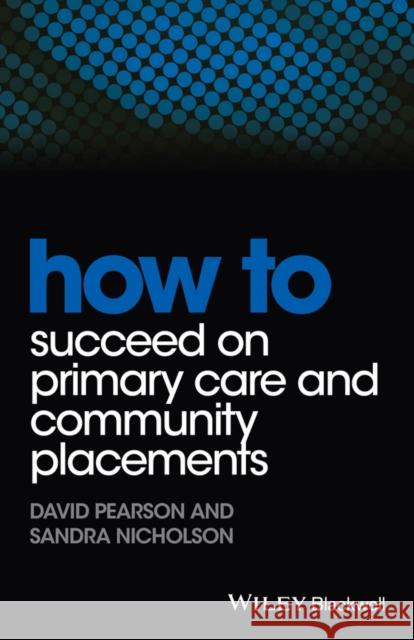 How to Succeed on Primary Care and Community Placements Pearson, David; Nicholson, Sandra 9781118343449