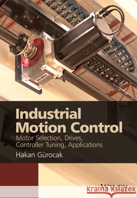 Industrial Motion Control: Motor Selection, Drives, Controller Tuning, Applications Gurocak, Hakan 9781118350812 John Wiley & Sons Inc