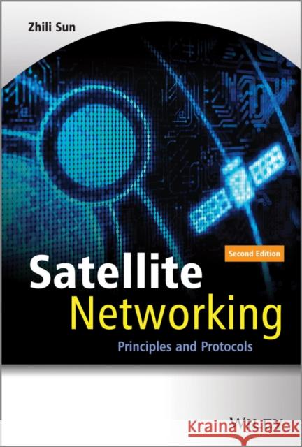 Satellite Networking: Principles and Protocols Sun, Zhili 9781118351604