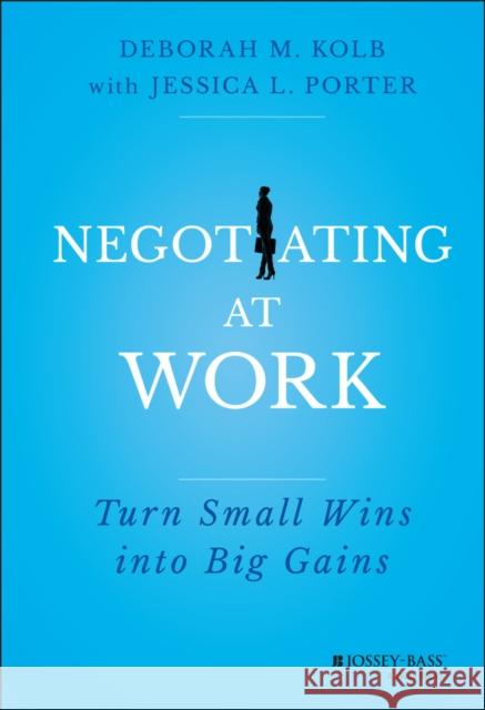 Negotiating at Work: Turn Small Wins Into Big Gains Kolb, Deborah M. 9781118352410 John Wiley & Sons