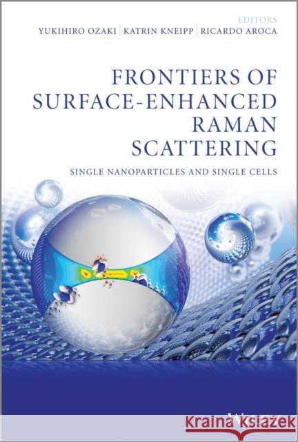 Frontiers of Surface-Enhanced Raman Scattering: Single Nanoparticles and Single Cells Ozaki, Yukihiro 9781118359020 John Wiley & Sons