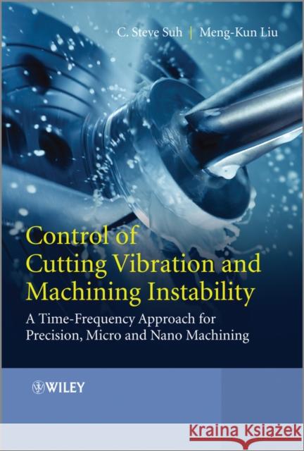 Control of Cutting Vibration and Machining Instability: A Time-Frequency Approach for Precision, Micro and Nano Machining Suh, C. Steve 9781118371824 John Wiley & Sons