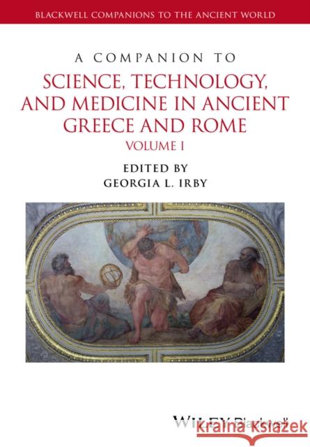 A Companion to Science, Technology, and Medicine in Ancient Greece and Rome Irby, Georgia L. 9781118372678