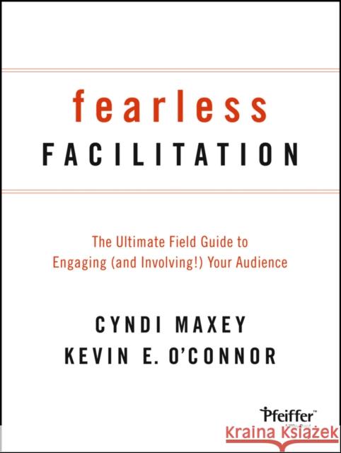 Fearless Facilitation: The Ultimate Field Guide to Engaging (and Involving!) Your Audience Maxey, Cyndi 9781118375815