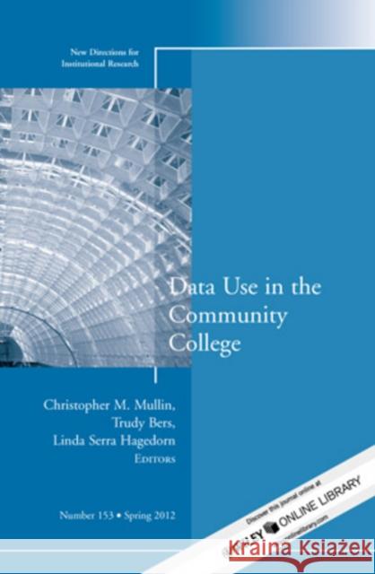 Data Use in the Community College: New Directions for Institutional Research, Number 153 Christopher M. Mullin, Trudy H. Bers, Linda Serra Hagedorn 9781118388075