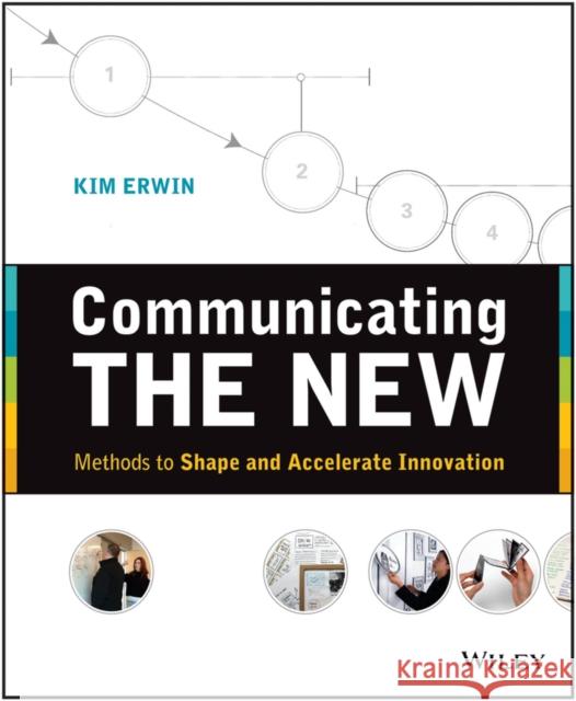 Communicating the New: Methods to Shape and Accelerate Innovation Erwin, Kim 9781118394175 0