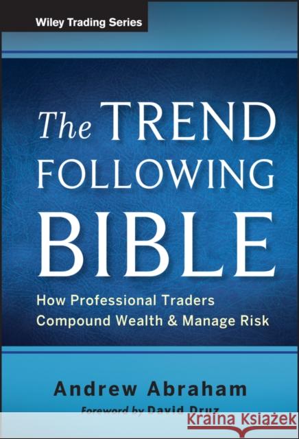 The Trend Following Bible: How Professional Traders Compound Wealth and Manage Risk Abraham, Andrew 9781118407745