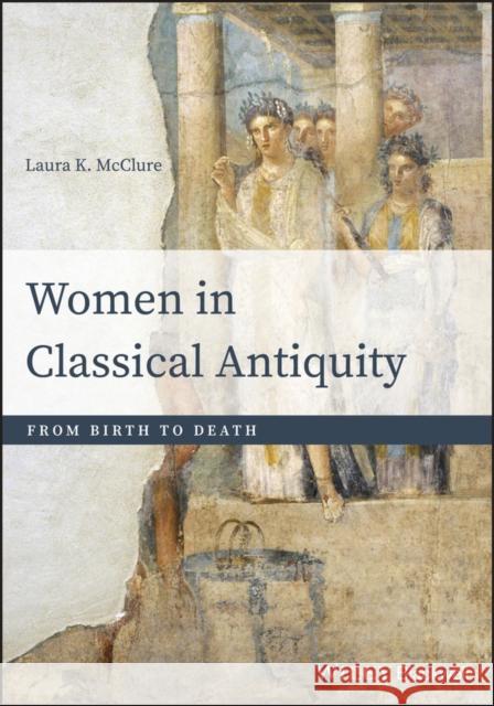 Women in Classical Antiquity: From Birth to Death McClure, Laura K. 9781118413524 Wiley-Blackwell