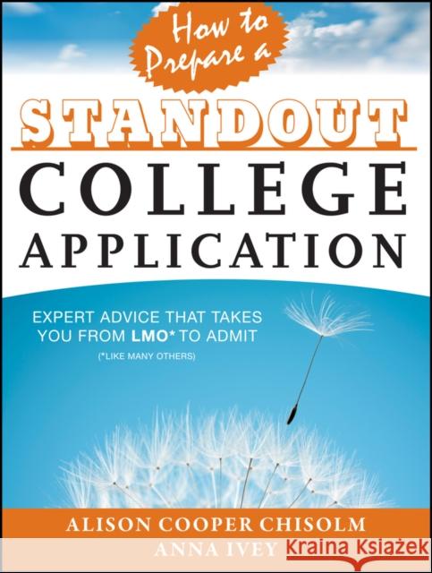 How to Prepare a Standout College Application: Expert Advice That Takes You from Lmo* (*Like Many Others) to Admit Cooper Chisolm, Alison 9781118414408 0