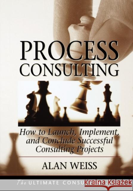 Process Consulting: How to Launch, Implement, and Conclude Successful Consulting Projects Weiss, Alan 9781118426821 John Wiley & Sons Inc
