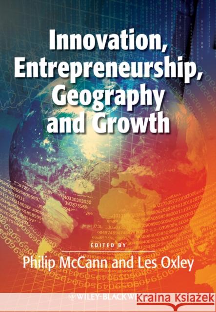 Innovation, Entrepreneurship, Geography and Growth Philip McCann Les Oxley 9781118427286 Wiley-Blackwell