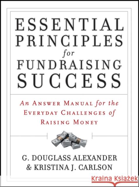 Essential Principles for Fundraising Success: An Answer Manual for the Everyday Challenges of Raising Money Alexander, G. Douglass 9781118427330 Jossey-Bass