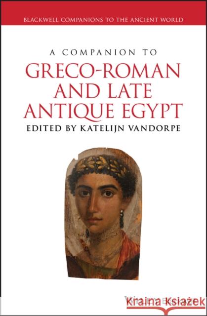 A Companion to Greco-Roman and Late Antique Egypt Katelijn Vandorpe 9781118428474 Wiley-Blackwell