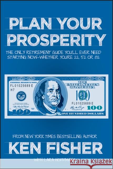 Plan Your Prosperity: The Only Retirement Guide You'll Ever Need, Starting Now--Whether You're 22, 52 or 82 Fisher, Kenneth L. 9781118431061