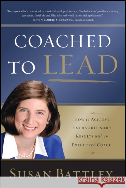 Coached to Lead: How to Achieve Extraordinary Results with an Executive Coach Battley, Susan 9781118431146 Jossey-Bass