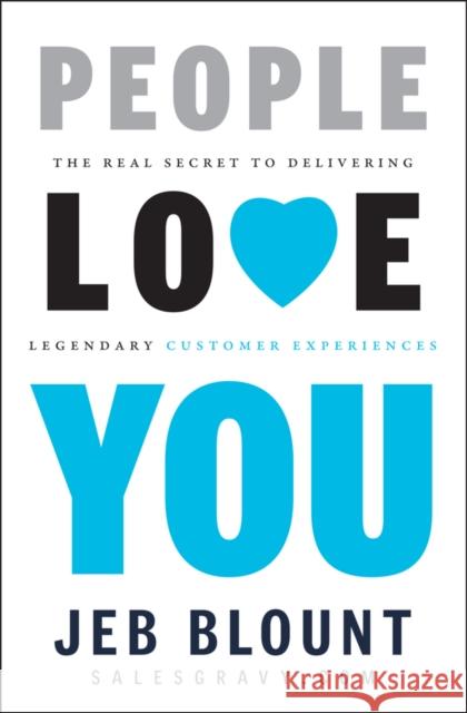 People Love You: The Real Secret to Delivering Legendary Customer Experiences Jeb Blount 9781118433249 John Wiley & Sons Inc