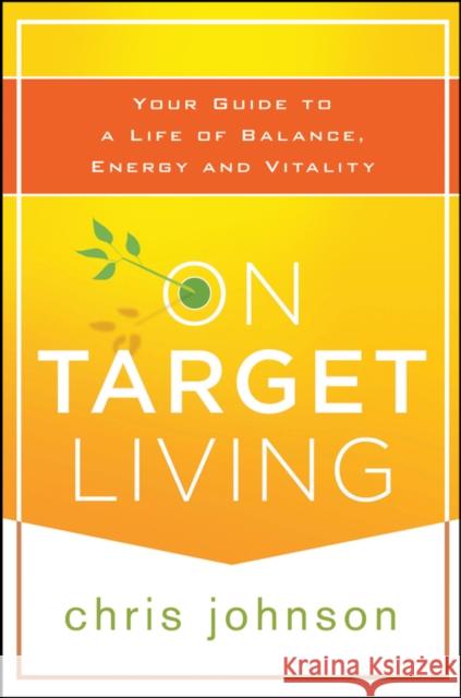 On Target Living: Your Guide to a Life of Balance, Energy, and Vitality Johnson, Chris 9781118435298