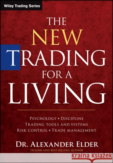 The New Trading for a Living: Psychology, Discipline, Trading Tools and Systems, Risk Control, Trade Management Elder, Alexander 9781118443927