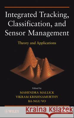 Integrated Tracking, Classification, and Sensor Management – Theory and Applications M Mallick 9781118450550