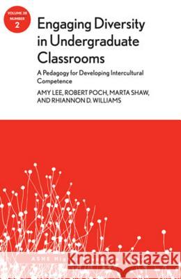 Engaging Diversity in Undergraduate Classrooms: A Pedagogy for Developing Intercultural Competence: ASHE Higher Education Report, Volume 38, Number 2 Amy Lee, Robert Poch, Marta Shaw, Rhiannon Williams 9781118457252 John Wiley & Sons Inc