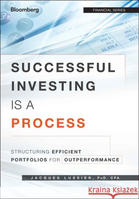 Successful Investing Is a Process: Structuring Efficient Portfolios for Outperformance Lussier, Jacques 9781118459904