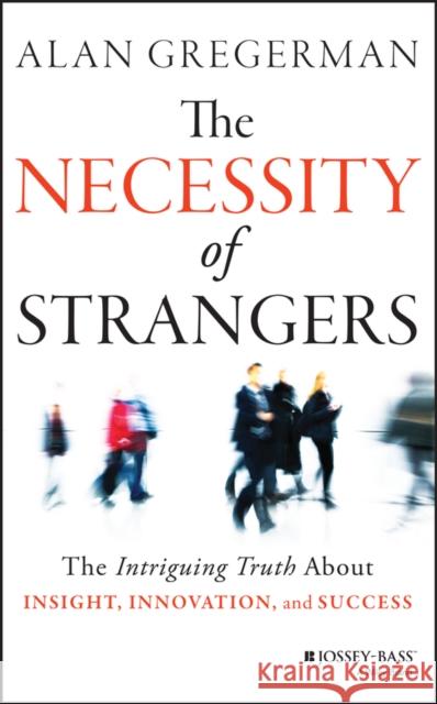 The Necessity of Strangers: The Intriguing Truth about Insight, Innovation, and Success Gregerman, Alan 9781118461303