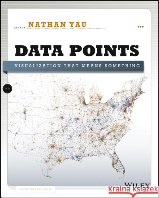 Data Points: Visualization That Means Something Yau, Nathan 9781118462195 John Wiley & Sons Inc