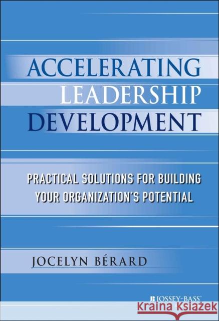 Accelerating Leadership Development: Practical Solutions for Building Your Organization's Potential Berard, Jocelyn 9781118464113