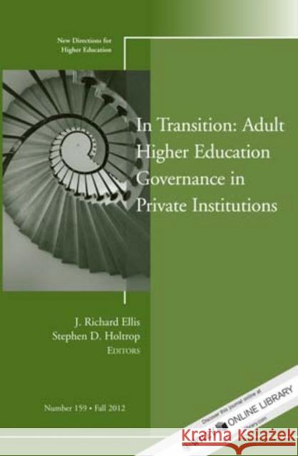 In Transition: Adult Higher Education Governance in Private Institutions: New Directions for Higher Education, Number 159 J. Richard Ellis, Stephen D. Holtrop 9781118477496