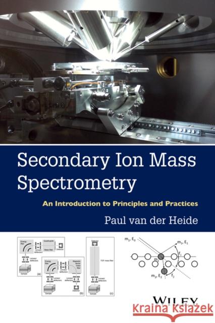 Secondary Ion Mass Spectrometry: An Introduction to Principles and Practices Van Der Heide, Paul 9781118480489 John Wiley & Sons