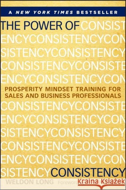 The Power of Consistency: Prosperity Mindset Training for Sales and Business Professionals Long, Weldon 9781118486801 0