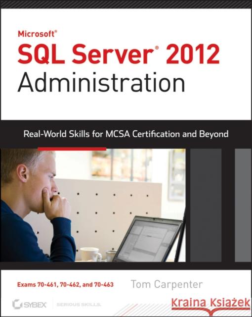 Microsoft SQL Server 2012 Administration: Real-World Skills for MCSA Certification and Beyond (Exams 70-461, 70-462, and 70-463) Carpenter, Tom 9781118487167 0