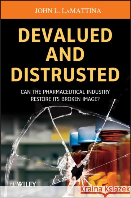Devalued and Distrusted: Can the Pharmaceutical Industry Restore Its Broken Image? Lamattina, John L. 9781118487471 John Wiley & Sons