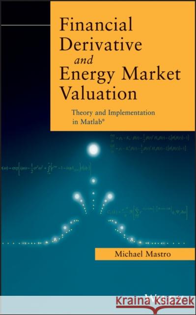 Financial Derivative and Energy Market Valuation: Theory and Implementation in Matlab Mastro, Michael 9781118487716 0