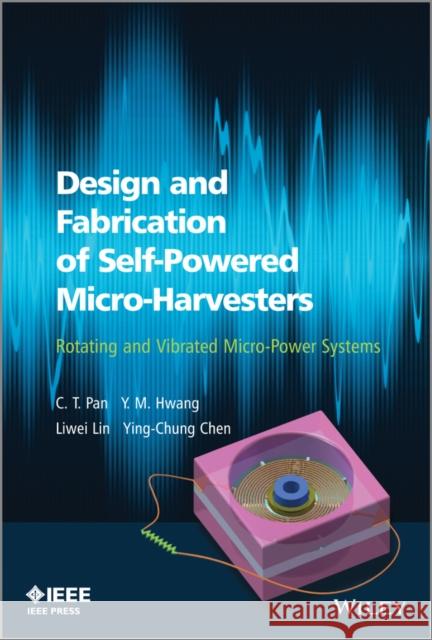 Design and Fabrication of Self-Powered Micro-Harvesters: Rotating and Vibrating Micro-Power Systems Pan, C. T. 9781118487792 John Wiley & Sons