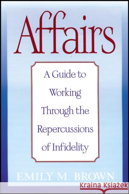 Affairs: A Guide to Working Through the Repercussions of Infidelity Brown, Emily M. 9781118493601 John Wiley & Sons Inc