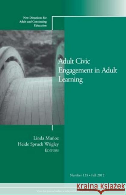 Adult Civic Engagement in Adult Learning: New Directions for Adult and Continuing Education, Number 135 Linda Muñoz, Heide Spruck Wrigley 9781118497210 John Wiley & Sons Inc