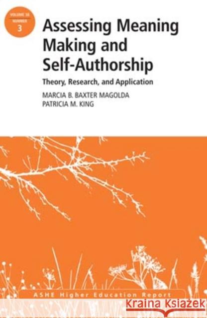 Assessing Meaning Making and Self–Authorship: Theory, Research, and Application: ASHE Higher Education Report 38:3 Marcia B. Baxter Magolda, Patricia M. King 9781118500545