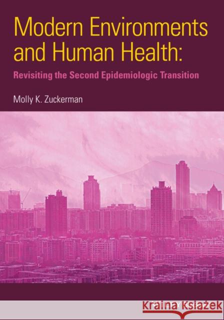 Modern Environments and Human Health: Revisiting the Second Epidemiological Transition Zuckerman, Molly K. 9781118504208