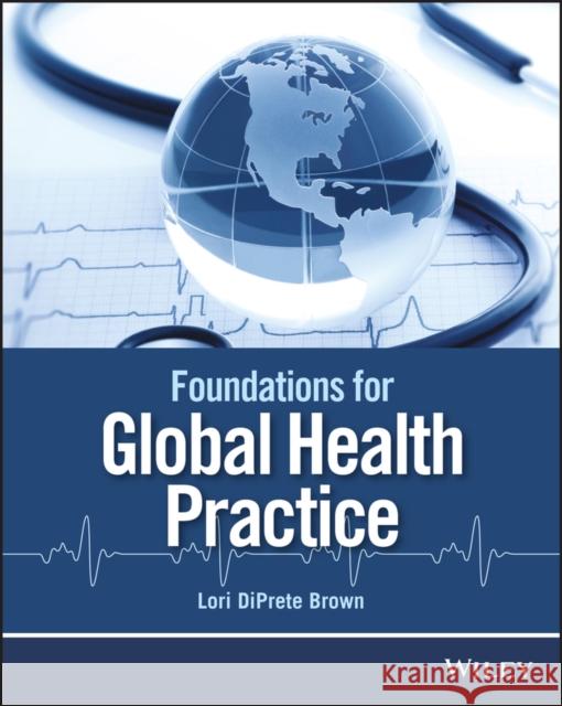 Foundations for Global Health Practice Lori DiPrete Brown   9781118505564 John Wiley & Sons Inc