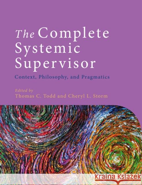 The Complete Systemic Supervisor: Context, Philosophy, and Pragmatics Todd, Thomas C. 9781118508978 John Wiley & Sons