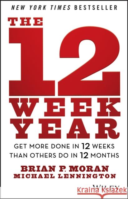 The 12 Week Year: Get More Done in 12 Weeks than Others Do in 12 Months Michael Lennington 9781118509234 John Wiley & Sons Inc