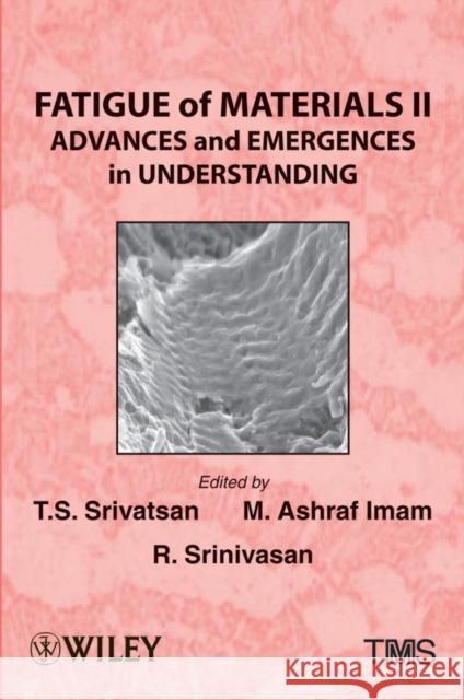 Fatigue of Materials II : Advances and Emergences in Understanding T. S. Srivatsan 9781118520932