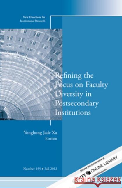 Refining the Focus on Faculty Diversity in Postsecondary Institutions: New Directions for Institutional Research, Number 155 Yonghong Jade Xu 9781118526750 John Wiley & Sons Inc