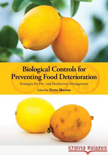 Biological Controls for Preventing Food Deterioration: Strategies for Pre- And Postharvest Management Sharma, Neeta 9781118533062