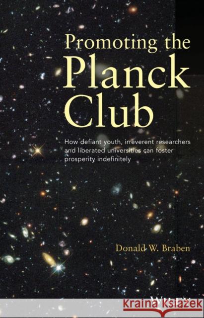 Promoting the Planck Club: How Defiant Youth, Irreverent Researchers and Liberated Universities Can Foster Prosperity Indefinitely Donald W. Braben 9781118546420 John Wiley & Sons Inc