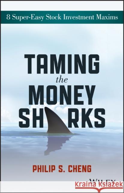 Taming the Money Sharks: 8 Super-Easy Stock Investment Maxims Cheng, Philip Shu-Ying 9781118550427